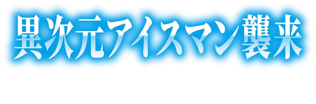 異次元アイスマン襲来
